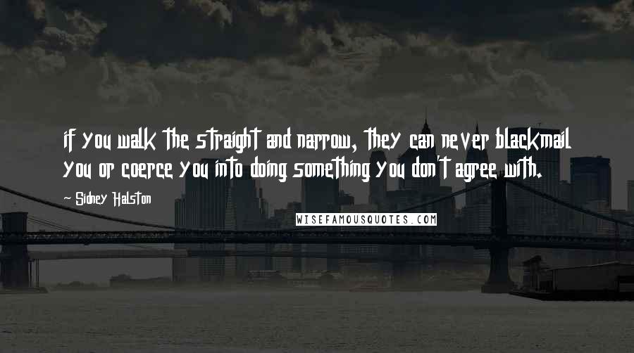 Sidney Halston Quotes: if you walk the straight and narrow, they can never blackmail you or coerce you into doing something you don't agree with.