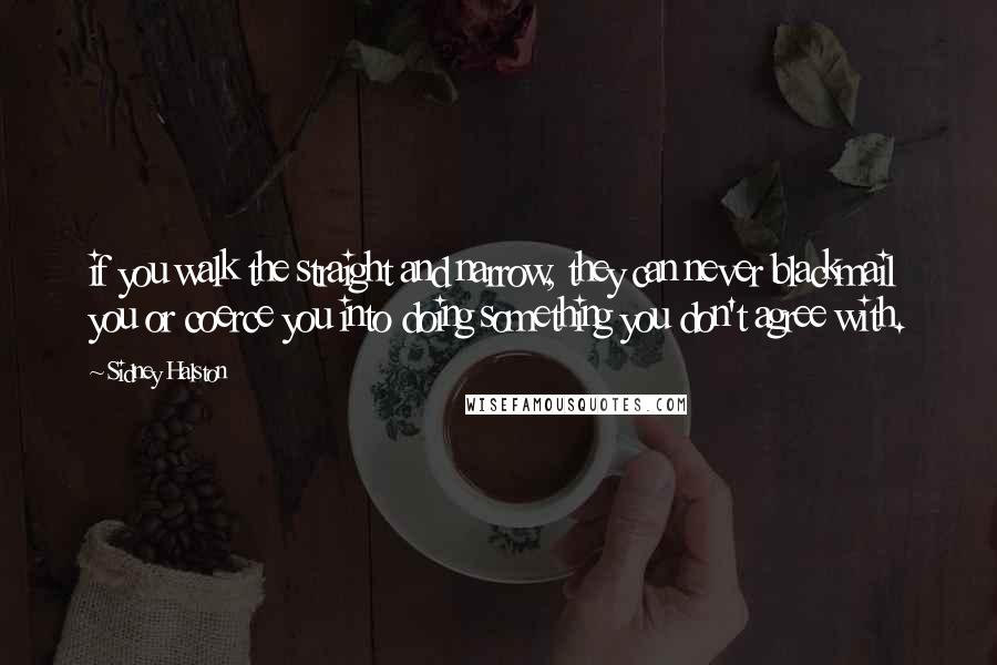 Sidney Halston Quotes: if you walk the straight and narrow, they can never blackmail you or coerce you into doing something you don't agree with.