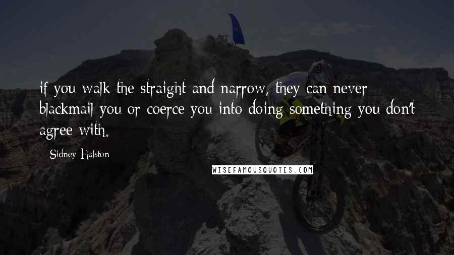 Sidney Halston Quotes: if you walk the straight and narrow, they can never blackmail you or coerce you into doing something you don't agree with.