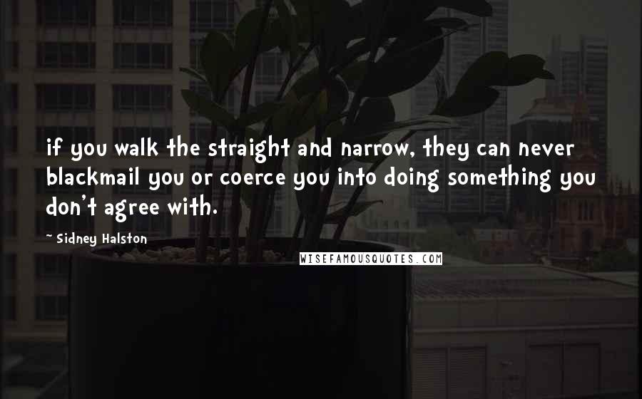 Sidney Halston Quotes: if you walk the straight and narrow, they can never blackmail you or coerce you into doing something you don't agree with.