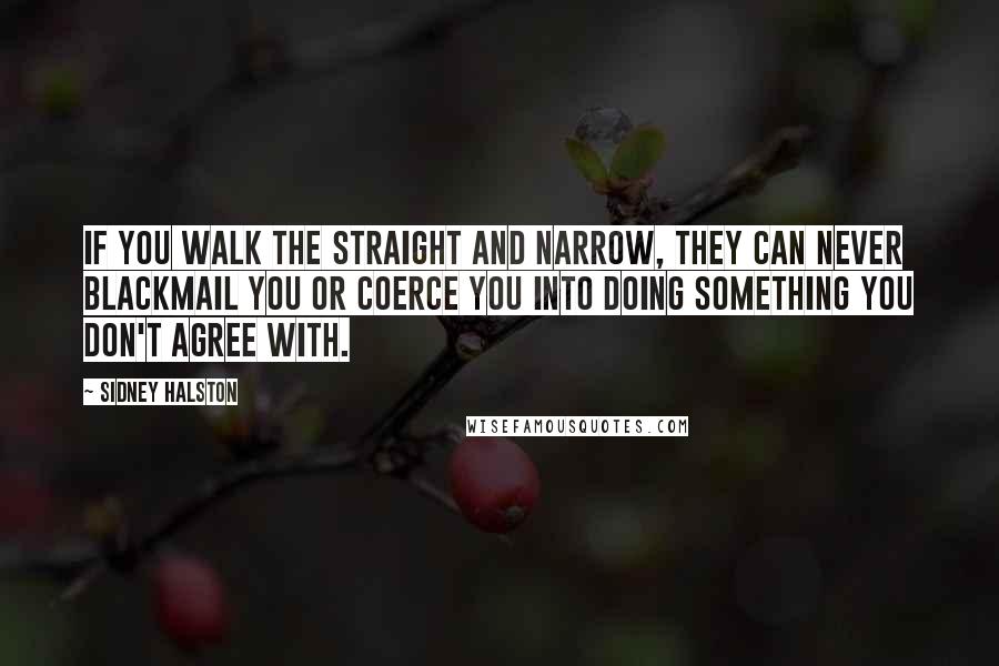 Sidney Halston Quotes: if you walk the straight and narrow, they can never blackmail you or coerce you into doing something you don't agree with.