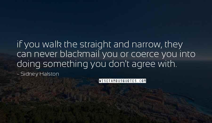 Sidney Halston Quotes: if you walk the straight and narrow, they can never blackmail you or coerce you into doing something you don't agree with.