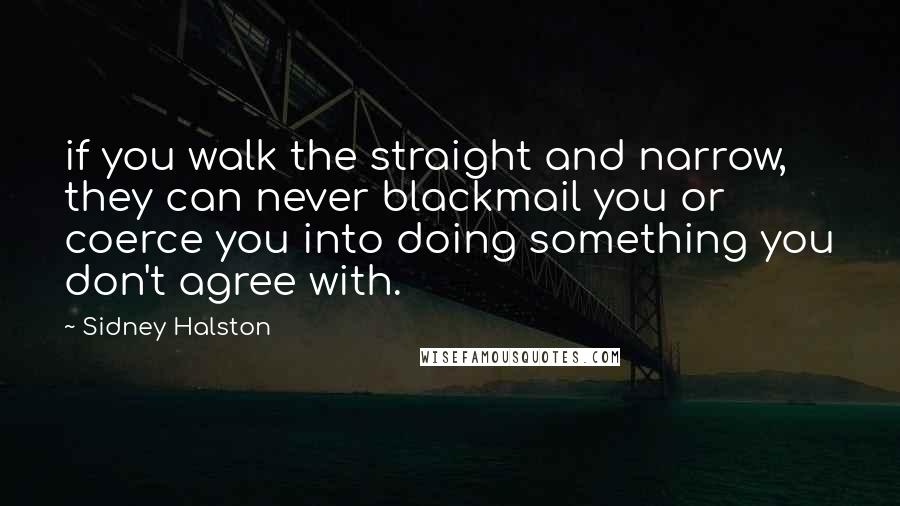 Sidney Halston Quotes: if you walk the straight and narrow, they can never blackmail you or coerce you into doing something you don't agree with.