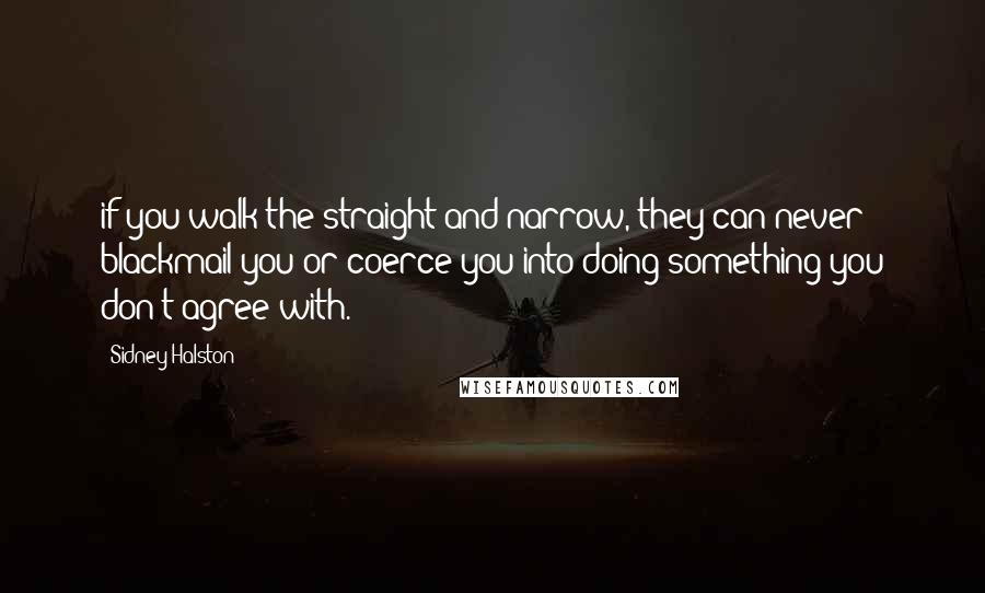 Sidney Halston Quotes: if you walk the straight and narrow, they can never blackmail you or coerce you into doing something you don't agree with.