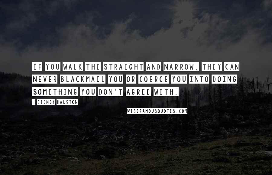 Sidney Halston Quotes: if you walk the straight and narrow, they can never blackmail you or coerce you into doing something you don't agree with.