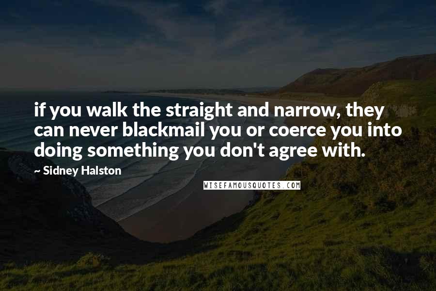 Sidney Halston Quotes: if you walk the straight and narrow, they can never blackmail you or coerce you into doing something you don't agree with.