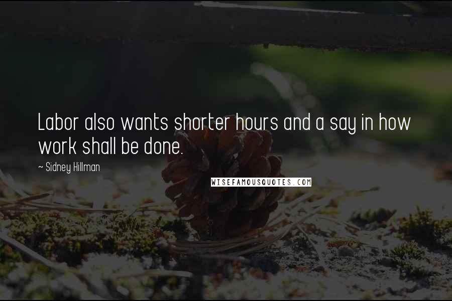 Sidney Hillman Quotes: Labor also wants shorter hours and a say in how work shall be done.