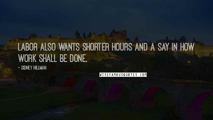 Sidney Hillman Quotes: Labor also wants shorter hours and a say in how work shall be done.