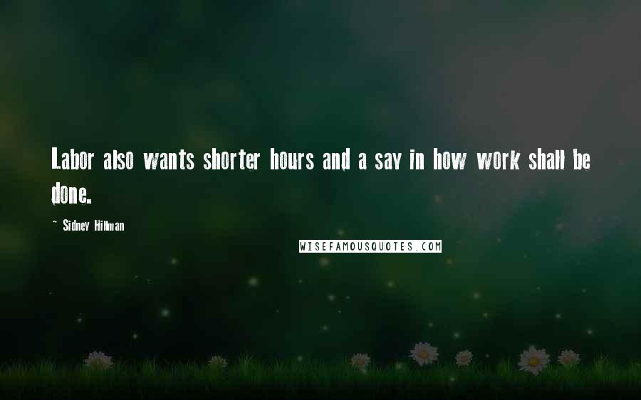 Sidney Hillman Quotes: Labor also wants shorter hours and a say in how work shall be done.