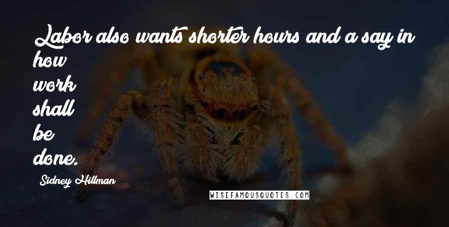 Sidney Hillman Quotes: Labor also wants shorter hours and a say in how work shall be done.