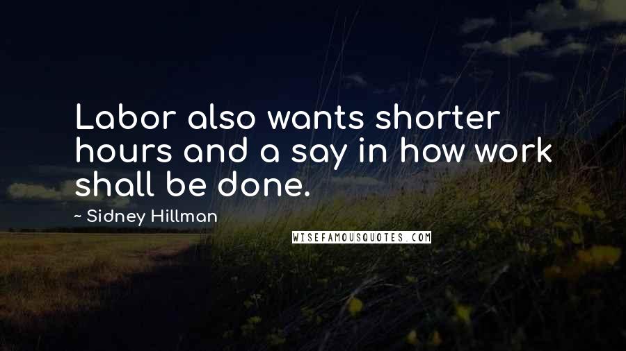 Sidney Hillman Quotes: Labor also wants shorter hours and a say in how work shall be done.