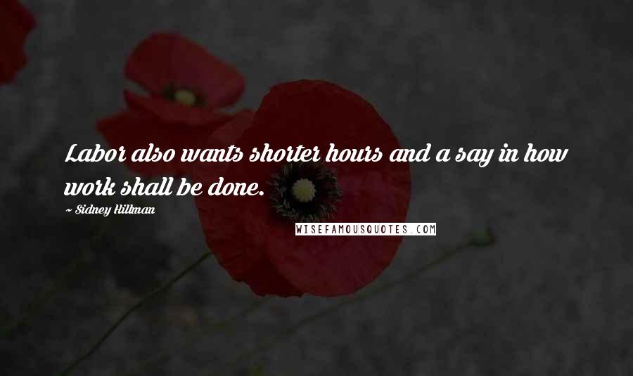 Sidney Hillman Quotes: Labor also wants shorter hours and a say in how work shall be done.