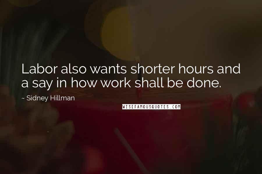 Sidney Hillman Quotes: Labor also wants shorter hours and a say in how work shall be done.