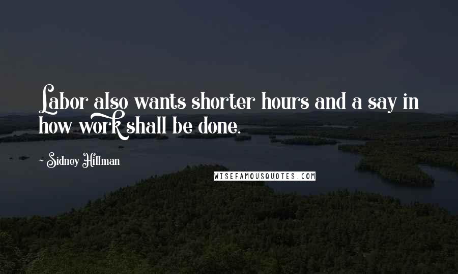 Sidney Hillman Quotes: Labor also wants shorter hours and a say in how work shall be done.
