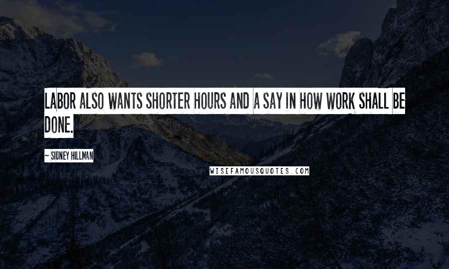 Sidney Hillman Quotes: Labor also wants shorter hours and a say in how work shall be done.