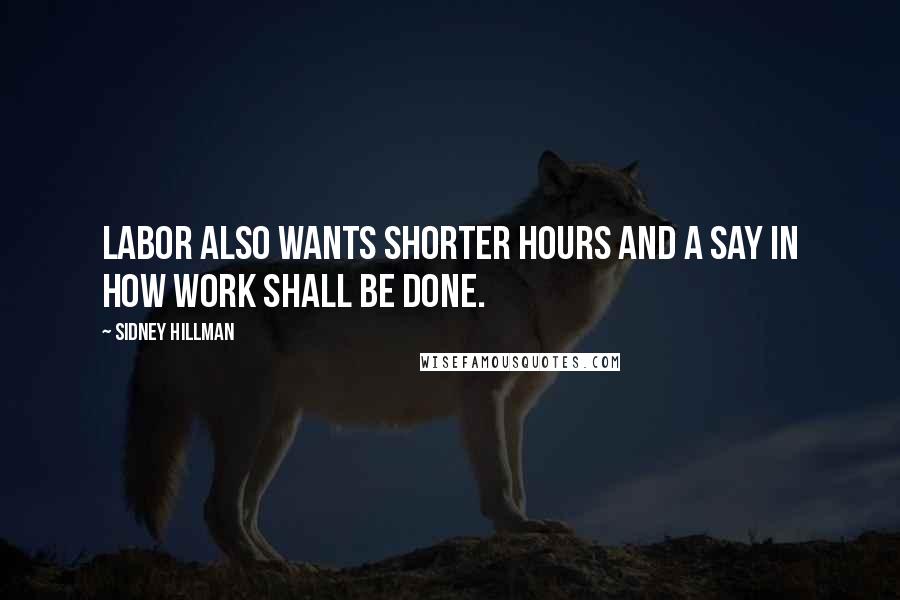 Sidney Hillman Quotes: Labor also wants shorter hours and a say in how work shall be done.