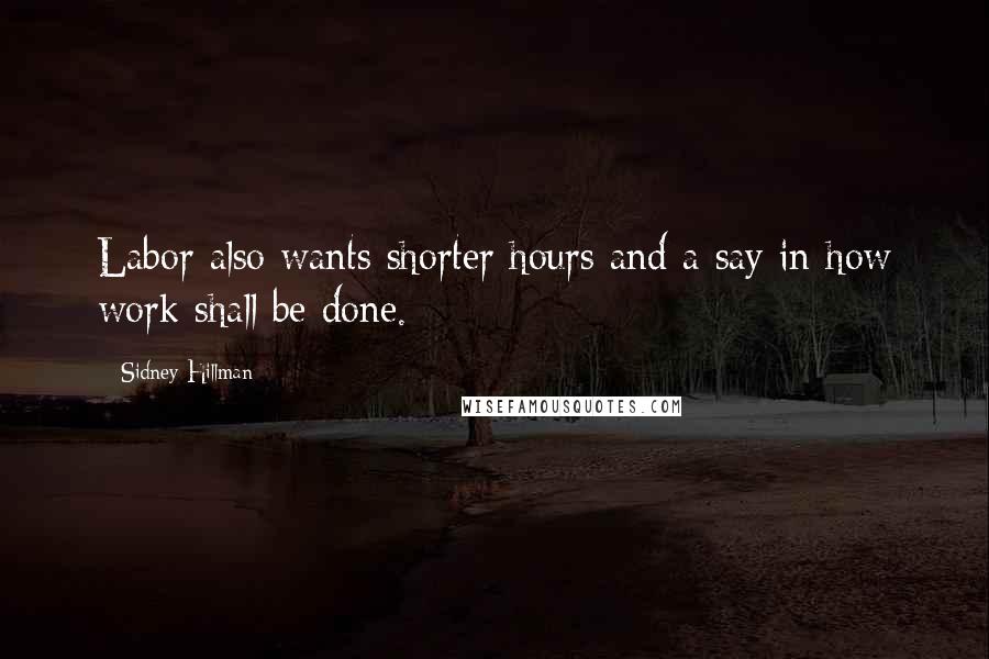 Sidney Hillman Quotes: Labor also wants shorter hours and a say in how work shall be done.