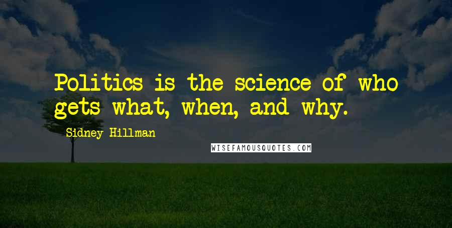 Sidney Hillman Quotes: Politics is the science of who gets what, when, and why.