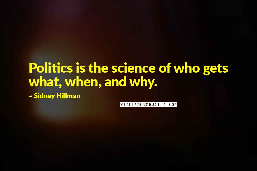 Sidney Hillman Quotes: Politics is the science of who gets what, when, and why.