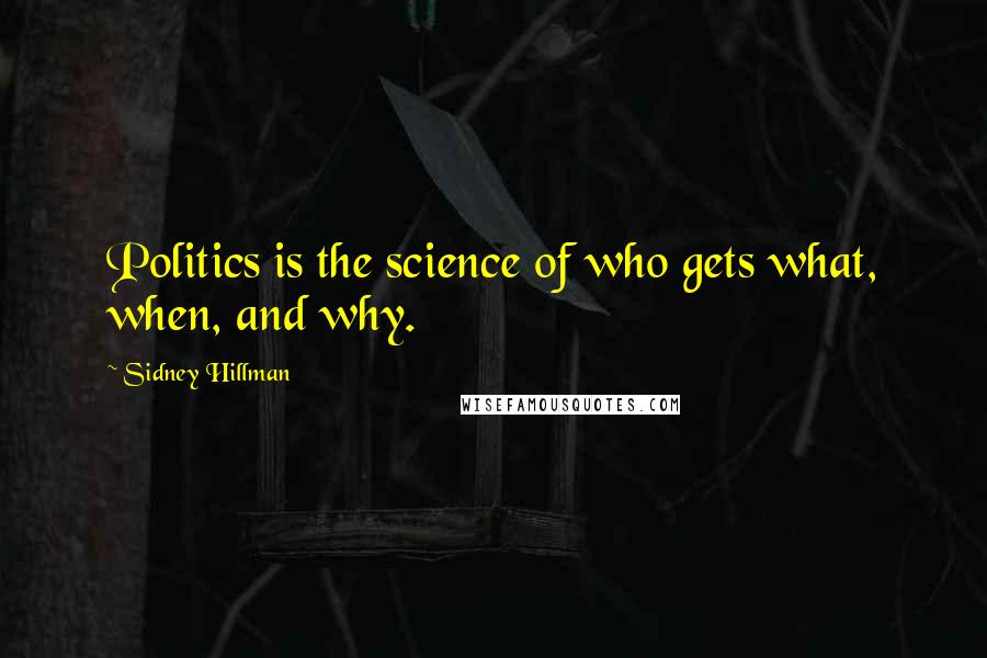 Sidney Hillman Quotes: Politics is the science of who gets what, when, and why.