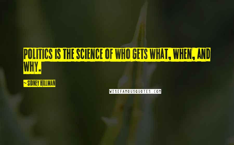 Sidney Hillman Quotes: Politics is the science of who gets what, when, and why.