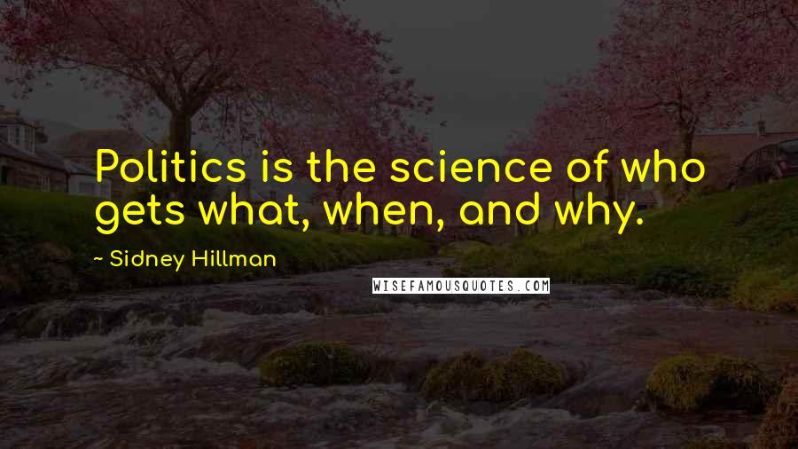 Sidney Hillman Quotes: Politics is the science of who gets what, when, and why.