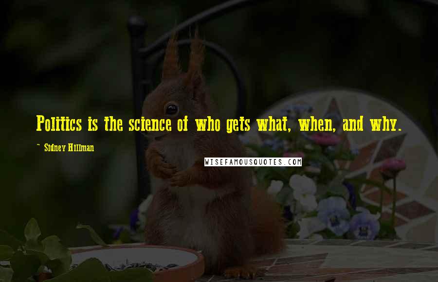 Sidney Hillman Quotes: Politics is the science of who gets what, when, and why.