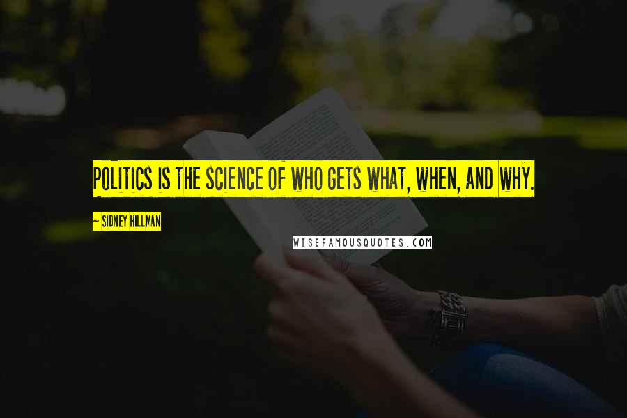 Sidney Hillman Quotes: Politics is the science of who gets what, when, and why.