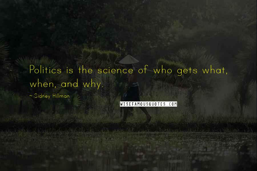 Sidney Hillman Quotes: Politics is the science of who gets what, when, and why.