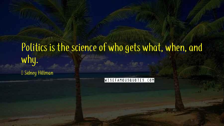 Sidney Hillman Quotes: Politics is the science of who gets what, when, and why.