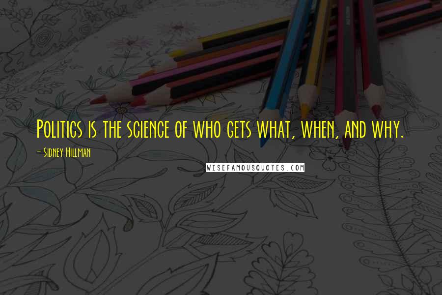 Sidney Hillman Quotes: Politics is the science of who gets what, when, and why.