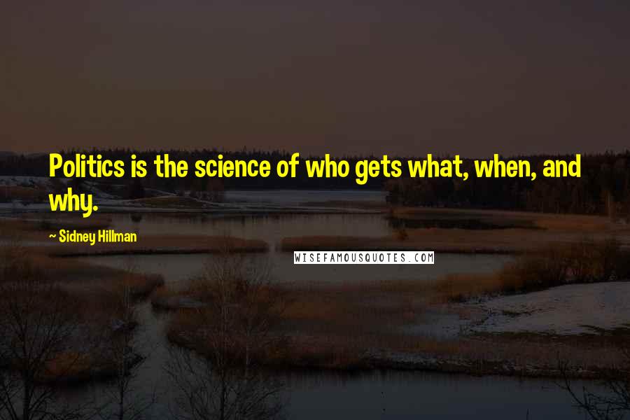 Sidney Hillman Quotes: Politics is the science of who gets what, when, and why.