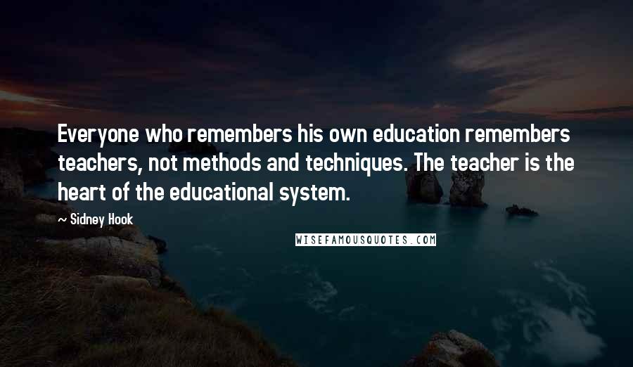 Sidney Hook Quotes: Everyone who remembers his own education remembers teachers, not methods and techniques. The teacher is the heart of the educational system.