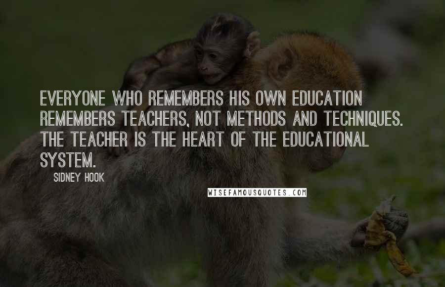 Sidney Hook Quotes: Everyone who remembers his own education remembers teachers, not methods and techniques. The teacher is the heart of the educational system.