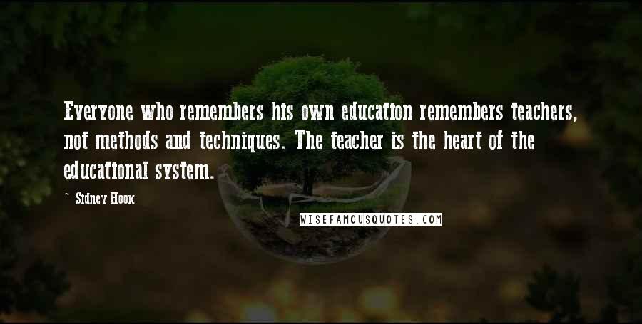 Sidney Hook Quotes: Everyone who remembers his own education remembers teachers, not methods and techniques. The teacher is the heart of the educational system.