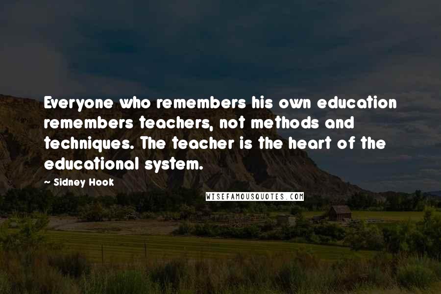 Sidney Hook Quotes: Everyone who remembers his own education remembers teachers, not methods and techniques. The teacher is the heart of the educational system.