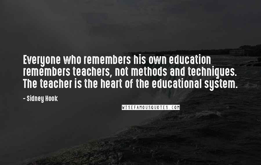 Sidney Hook Quotes: Everyone who remembers his own education remembers teachers, not methods and techniques. The teacher is the heart of the educational system.