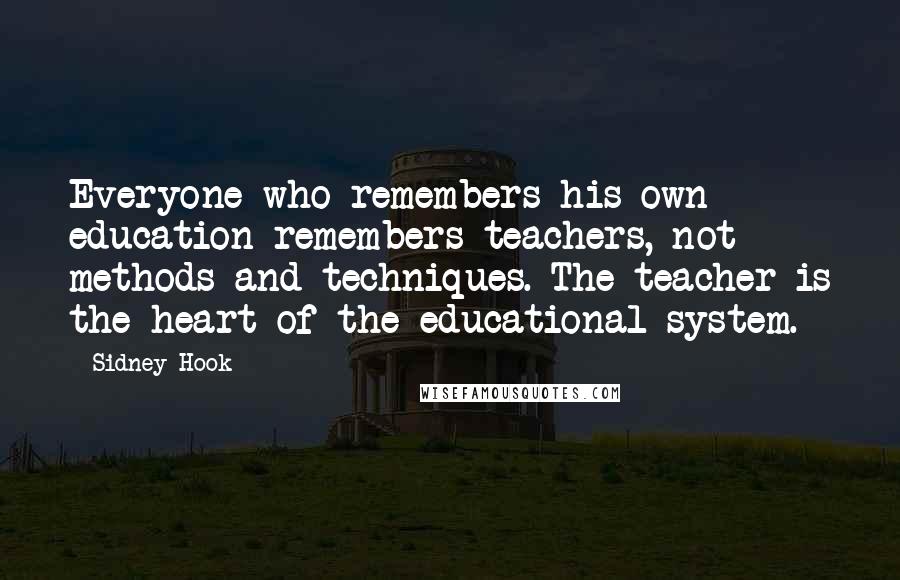 Sidney Hook Quotes: Everyone who remembers his own education remembers teachers, not methods and techniques. The teacher is the heart of the educational system.