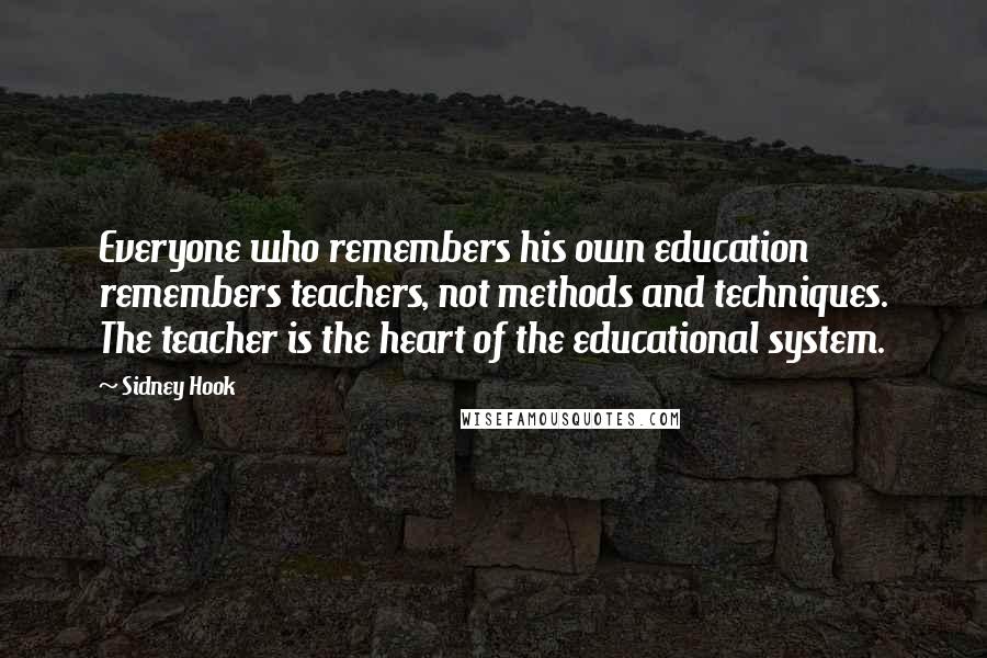 Sidney Hook Quotes: Everyone who remembers his own education remembers teachers, not methods and techniques. The teacher is the heart of the educational system.