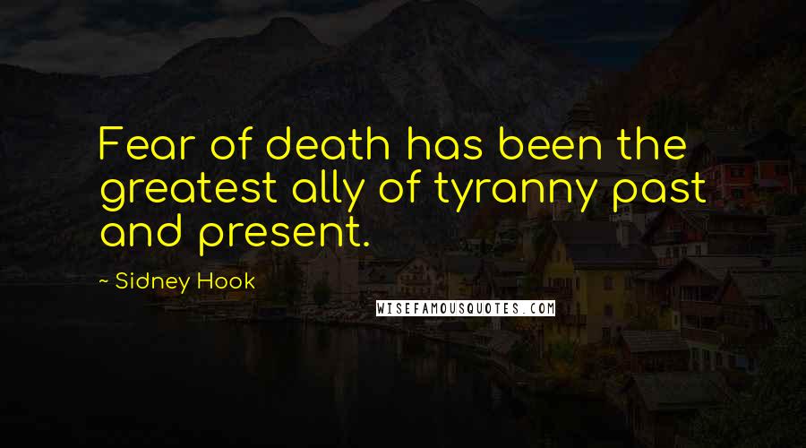 Sidney Hook Quotes: Fear of death has been the greatest ally of tyranny past and present.