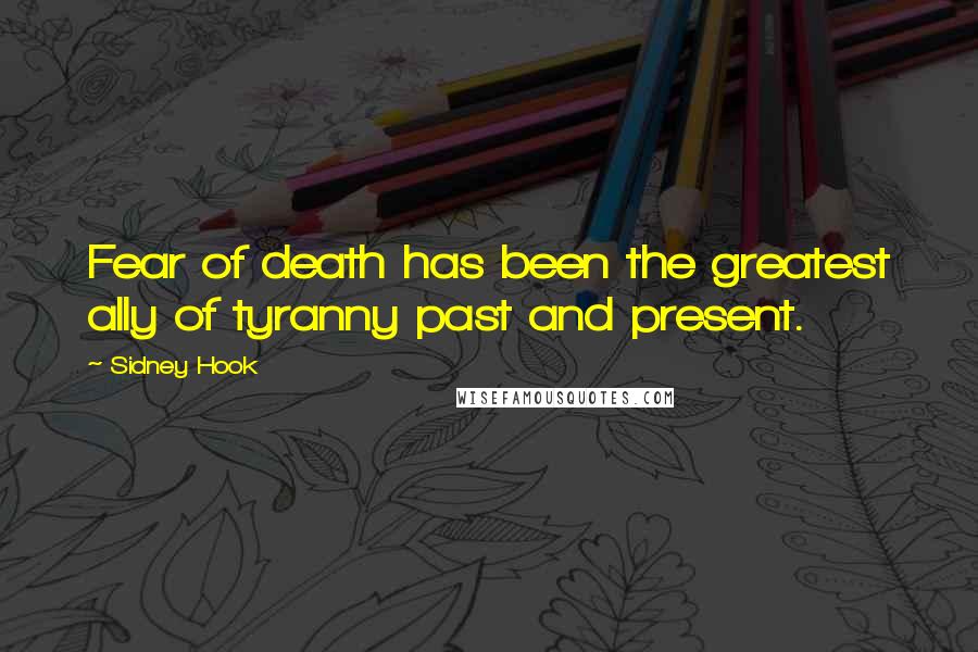 Sidney Hook Quotes: Fear of death has been the greatest ally of tyranny past and present.