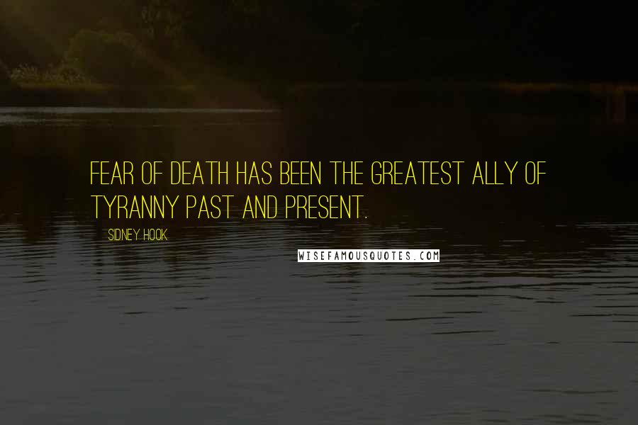 Sidney Hook Quotes: Fear of death has been the greatest ally of tyranny past and present.