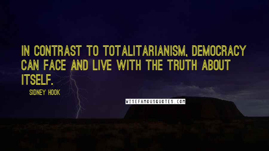 Sidney Hook Quotes: In contrast to totalitarianism, democracy can face and live with the truth about itself.