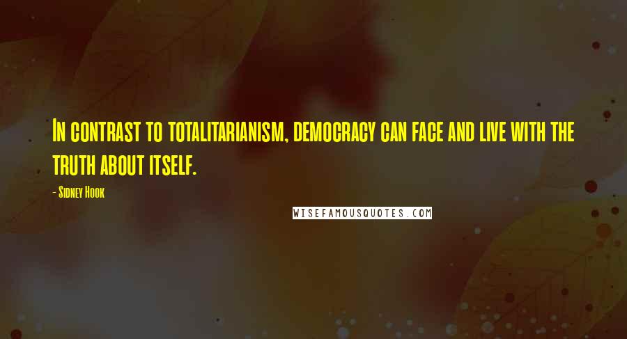 Sidney Hook Quotes: In contrast to totalitarianism, democracy can face and live with the truth about itself.