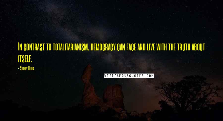 Sidney Hook Quotes: In contrast to totalitarianism, democracy can face and live with the truth about itself.