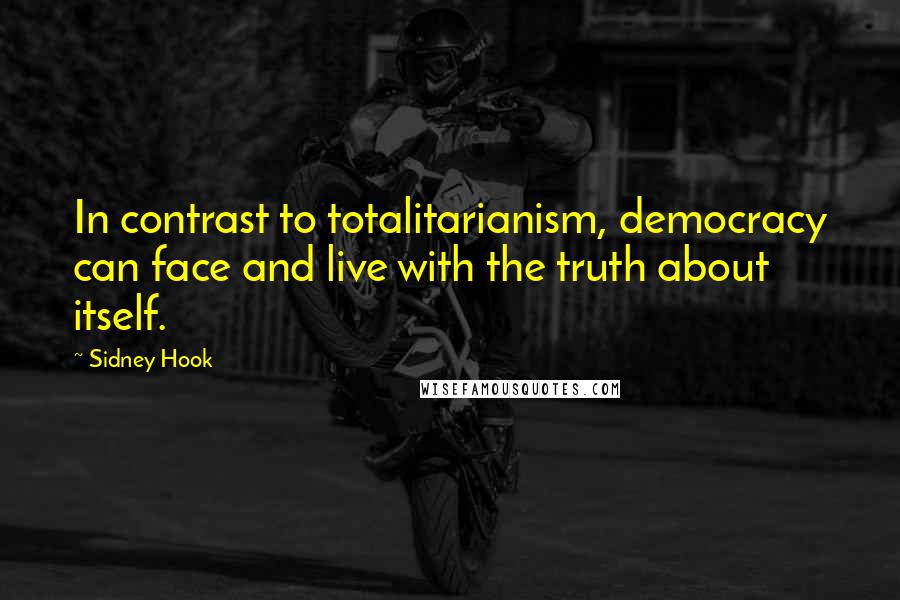Sidney Hook Quotes: In contrast to totalitarianism, democracy can face and live with the truth about itself.