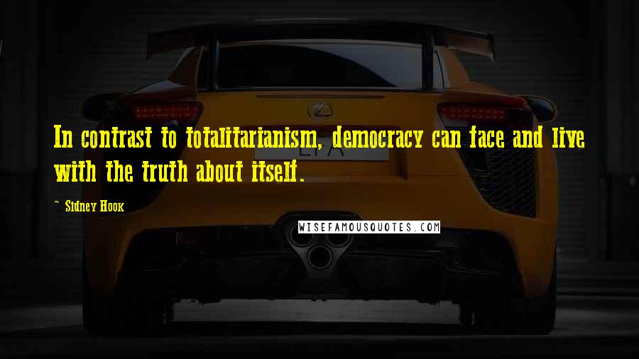 Sidney Hook Quotes: In contrast to totalitarianism, democracy can face and live with the truth about itself.