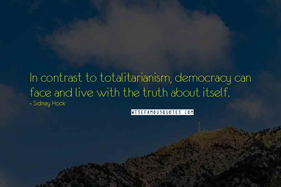 Sidney Hook Quotes: In contrast to totalitarianism, democracy can face and live with the truth about itself.