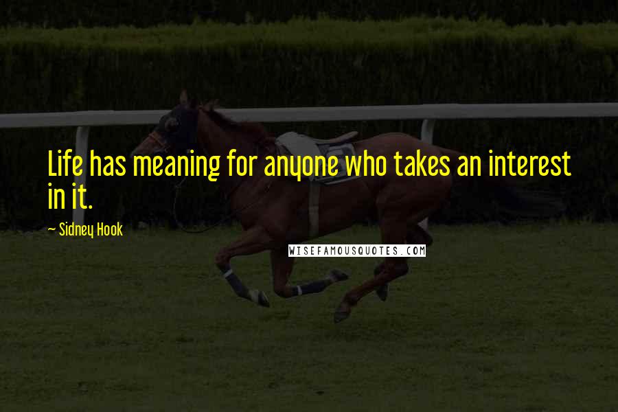 Sidney Hook Quotes: Life has meaning for anyone who takes an interest in it.