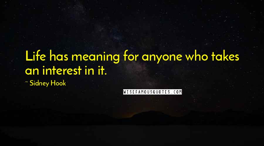 Sidney Hook Quotes: Life has meaning for anyone who takes an interest in it.